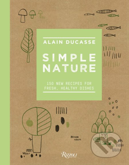 Kniha: Simple Nature (Alain Ducasse, Christophe Saintagne a Paule Neyrat). Rizzoli Universe, 2019 Kniha: Simple Nature (Alain Ducasse, Christophe Saintagne a Paule Neyrat). Rizzoli Universe, 2019