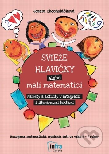 Kniha: Svieže hlavičky alebo malí matematici - Námety a aktivity v integrácii s literárnymi textami (Jozefa Chocholáčková). INFRA Slovakia, 2021 Kniha: Svieže hlavičky alebo malí matematici - Námety a aktivity v integrácii s literárnymi textami (Jozefa Chocholáčková). INFRA Slovakia, 2021