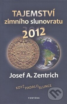 Kniha: Tajemství zimního slunovratu 2012 (Josef A. Zentrich). Fontána, 2010 Kniha: Tajemství zimního slunovratu 2012 (Josef A. Zentrich). Fontána, 2010