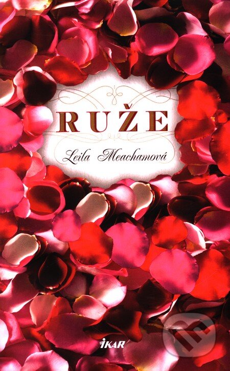 Kniha: Ruže (Leila Meachamová). Ikar, 2011 Kniha: Ruže (Leila Meachamová). Ikar, 2011