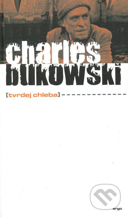 Kniha: Tvrdej chleba (Charles Bukowski). Argo, 2010 Kniha: Tvrdej chleba (Charles Bukowski). Argo, 2010