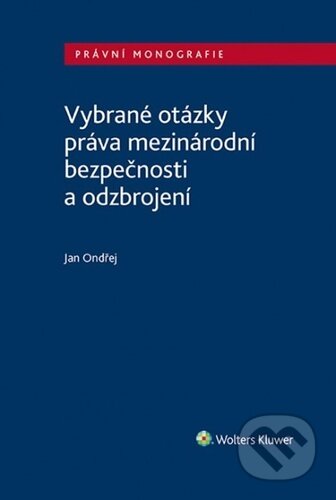 Kniha: Vybrané otázky práva mezinárodní bezpečnosti a odzbrojení (Jan Ondřej). Wolters Kluwer ČR, 2021 Kniha: Vybrané otázky práva mezinárodní bezpečnosti a odzbrojení (Jan Ondřej). Wolters Kluwer ČR, 2021