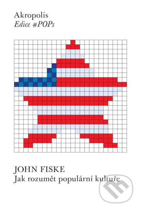 E-kniha: Jak rozumět populární kultuře (John Fiske). Akropolis, 2017 E-kniha: Jak rozumět populární kultuře (John Fiske). Akropolis, 2017