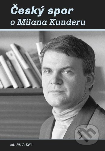 Kniha: Český spor o Milana Kunderu (Jiří Kříž). Galén, 2021 Kniha: Český spor o Milana Kunderu (Jiří Kříž). Galén, 2021