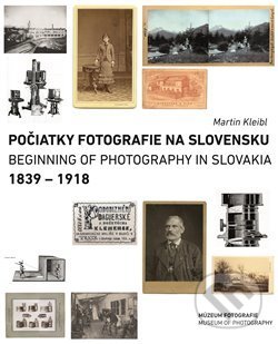 Kniha: Počiatky fotografie na Slovensku: 1839 – 1918 (Martin Kleibl). Fotofo, 2021 Kniha: Počiatky fotografie na Slovensku: 1839 – 1918 (Martin Kleibl). Fotofo, 2021