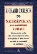 Kniha: Netrápte sa pre maličkosti v práci (Richard Carlson). SOFA Kniha: Netrápte sa pre maličkosti v práci (Richard Carlson). SOFA