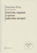 Kontrola, regulace a úprava jaderného zbrojení - Vlastislav Bříza, Karolinum, 2011