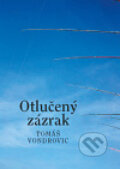 Kniha: Otlučený zázrak (Tomáš Vondrovic). Malvern, 2010 Kniha: Otlučený zázrak (Tomáš Vondrovic). Malvern, 2010
