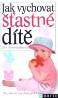 Kniha: Jak vychovat šťastné dítě (Eva Rheinwaldová). Motto, 2011 Kniha: Jak vychovat šťastné dítě (Eva Rheinwaldová). Motto, 2011
