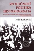 Spoločnosť, politika, historiografia - Ivan Kamenec, Historický ústav SAV, 2009