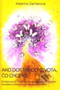 Kniha: Ako dostať od života, čo chceme (Katarína Zacharová), 2011 Kniha: Ako dostať od života, čo chceme (Katarína Zacharová), 2011