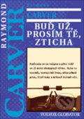 Kniha: Buď už, prosím tě, zticha (Raymond Carver). Volvox Globator, 2011 Kniha: Buď už, prosím tě, zticha (Raymond Carver). Volvox Globator, 2011