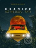 Kniha: Hranice už nejsou, tati (Miroslav Pech). Argo, 2021 Kniha: Hranice už nejsou, tati (Miroslav Pech). Argo, 2021