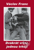 Kniha: Dvakrát vrtej, jednou trhej! (Václav Franc). Antonín Drábek, 2011 Kniha: Dvakrát vrtej, jednou trhej! (Václav Franc). Antonín Drábek, 2011