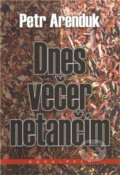 Kniha: Dnes večer netančím (Petr Arenduk). KAVA-PECH, 2011 Kniha: Dnes večer netančím (Petr Arenduk). KAVA-PECH, 2011