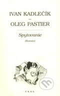 Spytovanie (Román) - Ivan Kadlečík, Oleg Pastier