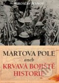 Kniha: Martova pole aneb Krvavá bojiště historie (Miroslav Ivanov). XYZ, 2010 Kniha: Martova pole aneb Krvavá bojiště historie (Miroslav Ivanov). XYZ, 2010