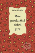 Kniha: Moje prosluněná dobrá jitra (Václav Větvička). Vašut, 2021 Kniha: Moje prosluněná dobrá jitra (Václav Větvička). Vašut, 2021