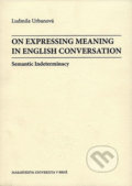 Kniha: On Expressing Meaning in English Conversation: Semantic Indeterminacy (Ludmila Urbanová). Muni Press, 2003 Kniha: On Expressing Meaning in English Conversation: Semantic Indeterminacy (Ludmila Urbanová). Muni Press, 2003