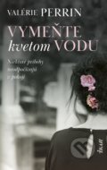 Kniha: Vymeňte kvetom vodu (Valérie Perrin), 2021 Kniha: Vymeňte kvetom vodu (Valérie Perrin), 2021
