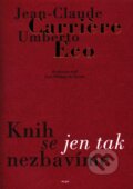 Kniha: Knih se jen tak nezbavime (Jean-Claude Carrière a Umberto Eco). Argo, 2010 Kniha: Knih se jen tak nezbavime (Jean-Claude Carrière a Umberto Eco). Argo, 2010