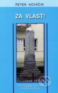Kniha: Za vlasť! (Peter Kováčik). Vydavateľstvo Spolku slovenských spisovateľov, 2011 Kniha: Za vlasť! (Peter Kováčik). Vydavateľstvo Spolku slovenských spisovateľov, 2011