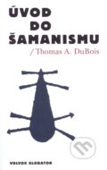 Kniha: Úvod do šamanismu (Thomas A. Dubios). Volvox Globator, 2011 Kniha: Úvod do šamanismu (Thomas A. Dubios). Volvox Globator, 2011