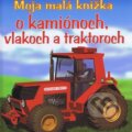 Moja malá knižka o kamiónoch, vlakoch a traktoroch, Slovart Print, 2011