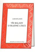 Kniha: Tři balady o bludné lásce (Lubomír Jaroš). 1.Lužická, 2011 Kniha: Tři balady o bludné lásce (Lubomír Jaroš). 1.Lužická, 2011