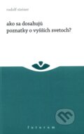 Kniha: Ako sa dosahujú poznatky o vyšších svetoch? (Rudolf Steiner). Futurum, 2011 Kniha: Ako sa dosahujú poznatky o vyšších svetoch? (Rudolf Steiner). Futurum, 2011