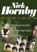 Kniha: Fotbalová horečka. Všechny moje lásky. Jak na věc (Nick Hornby). BB/art, 2012 Kniha: Fotbalová horečka. Všechny moje lásky. Jak na věc (Nick Hornby). BB/art, 2012