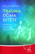 Kniha: Trauma očima dítěte (Maggie Klineová a Peter A. Levine). Maitrea, 2012 Kniha: Trauma očima dítěte (Maggie Klineová a Peter A. Levine). Maitrea, 2012