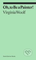 Kniha: Oh, To Be a Painter! (Virginia Woolf). David Zwirner Books, 2021 Kniha: Oh, To Be a Painter! (Virginia Woolf). David Zwirner Books, 2021