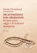 Jak se křesťanství stalo náboženstvím - Denisa Červenková, Karolinum, 2012