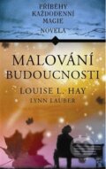 Kniha: Malování budoucnosti (Louise L. Hay a Lynn Lauber). Pragma, 2012 Kniha: Malování budoucnosti (Louise L. Hay a Lynn Lauber). Pragma, 2012