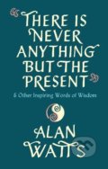 Kniha: There Is Never Anything But The Present (Alan Watts). Ebury, 2021 Kniha: There Is Never Anything But The Present (Alan Watts). Ebury, 2021
