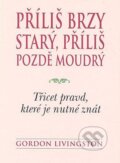 Kniha: Příliš brzy starý, příliš pozdě moudrý (Gordon Livingston). BETA - Dobrovský, 2012 Kniha: Příliš brzy starý, příliš pozdě moudrý (Gordon Livingston). BETA - Dobrovský, 2012