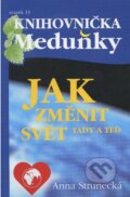 Kniha: Jak změnit svět tady a teď (Anna Strunecká). Meduňka, 2012 Kniha: Jak změnit svět tady a teď (Anna Strunecká). Meduňka, 2012