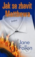 Kniha: Jak se zbavit Matthewa (Jane Fallon). Baronet, 2012 Kniha: Jak se zbavit Matthewa (Jane Fallon). Baronet, 2012