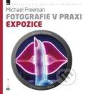 Kniha: Fotografie v praxi: Expozice (Michael Freeman), 2012 Kniha: Fotografie v praxi: Expozice (Michael Freeman), 2012