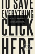 Kniha: To Save Everything, Click Here (Evgeny Morozov). Allen Lane, 2013 Kniha: To Save Everything, Click Here (Evgeny Morozov). Allen Lane, 2013
