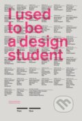 Kniha: I Used to Be a Design Student (Billy Kiosoglou a Frank Philippin). Laurence King Publishing, 2013 Kniha: I Used to Be a Design Student (Billy Kiosoglou a Frank Philippin). Laurence King Publishing, 2013