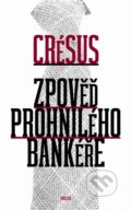 Kniha: Zpověď prohnilého bankéře (Crésus). Prostor, 2013 Kniha: Zpověď prohnilého bankéře (Crésus). Prostor, 2013