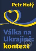 Kniha: Válka na Ukrajině: kontext (Petr Holý), 2022 Kniha: Válka na Ukrajině: kontext (Petr Holý), 2022