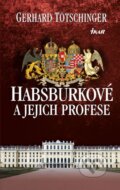Kniha: Habsburkové a jejich profese (Gerhard Tötschinger). Ikar CZ, 2013 Kniha: Habsburkové a jejich profese (Gerhard Tötschinger). Ikar CZ, 2013