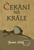 Kniha: Čekání na krále (Jaromír Hořák). Nová tiskárna Pelhřimov, 2013 Kniha: Čekání na krále (Jaromír Hořák). Nová tiskárna Pelhřimov, 2013