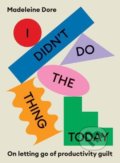 Kniha: I Didn't Do The Thing Today (Madeleine Dore). Murdoch Books, 2022 Kniha: I Didn't Do The Thing Today (Madeleine Dore). Murdoch Books, 2022