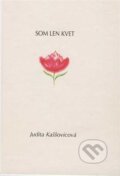 Kniha: Som len kvet (Judita Kaššovicová). Judita Kaššovicová, 2013 Kniha: Som len kvet (Judita Kaššovicová). Judita Kaššovicová, 2013
