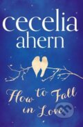 Kniha: How to Fall in Love (Cecilia Ahern). HarperCollins, 2013 Kniha: How to Fall in Love (Cecilia Ahern). HarperCollins, 2013