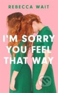 Kniha: I'm Sorry You Feel That Way (Rebecca Wait). Quercus, 2022 Kniha: I'm Sorry You Feel That Way (Rebecca Wait). Quercus, 2022